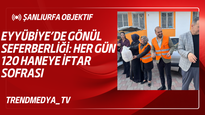 Eyyübiye’de Gönül Seferberliği: Her Gün 120 Haneye İftar Sofrası